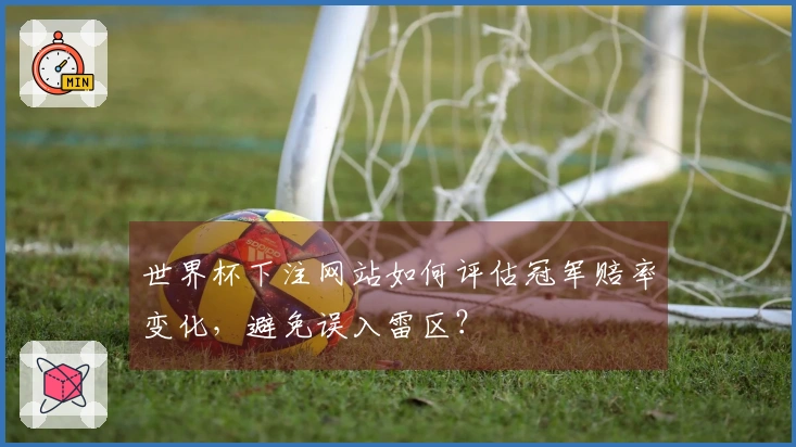世界杯下注网站如何评估冠军赔率变化，避免误入雷区？