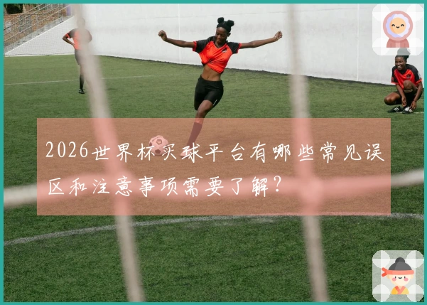 2026世界杯买球平台有哪些常见误区和注意事项需要了解？